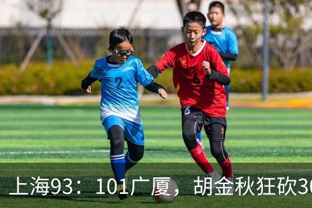 上海93：101广厦，胡金秋狂砍30分、古德温末节12分难救主！